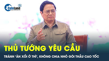 Thủ tướng Phạm Minh Chính cảnh báo: Tránh ‘ăn xổi ở thì’, không chia nhỏ gói thầu cao tốc | CafeLand