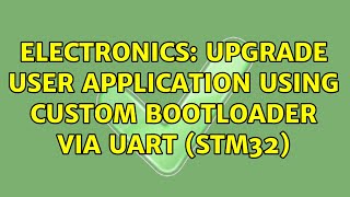 Electronics: Upgrade user application using custom bootloader via UART (STM32) (2 Solutions!!)