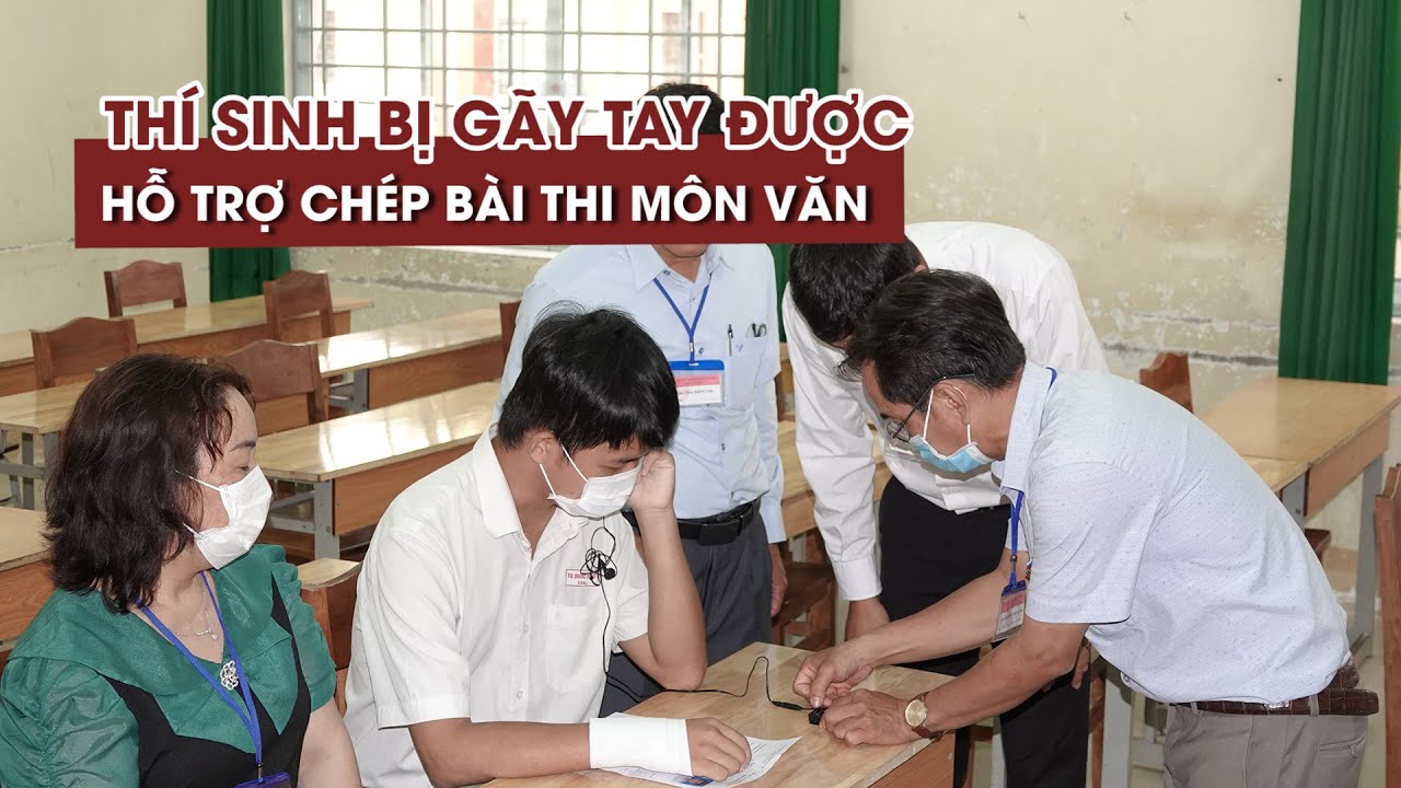 Thí sinh bị gãy tay được giáo viên hỗ trợ chép bài thi... - youtube