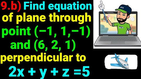 9.b) Find equation of plane through point (–1, 1,–1) and (6,2,1) and perpendicular to plane 2x+y+z=5