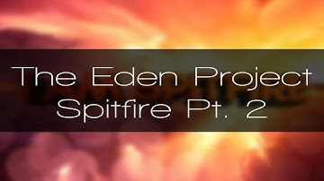 The Eden Project - Spitfire Pt. 2