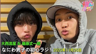 なにわ男子の初心ラジ！大西流星さんと藤原丈一郎さん 2023.11.25