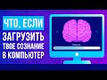 Что, если загрузить твое сознание в компьютер?