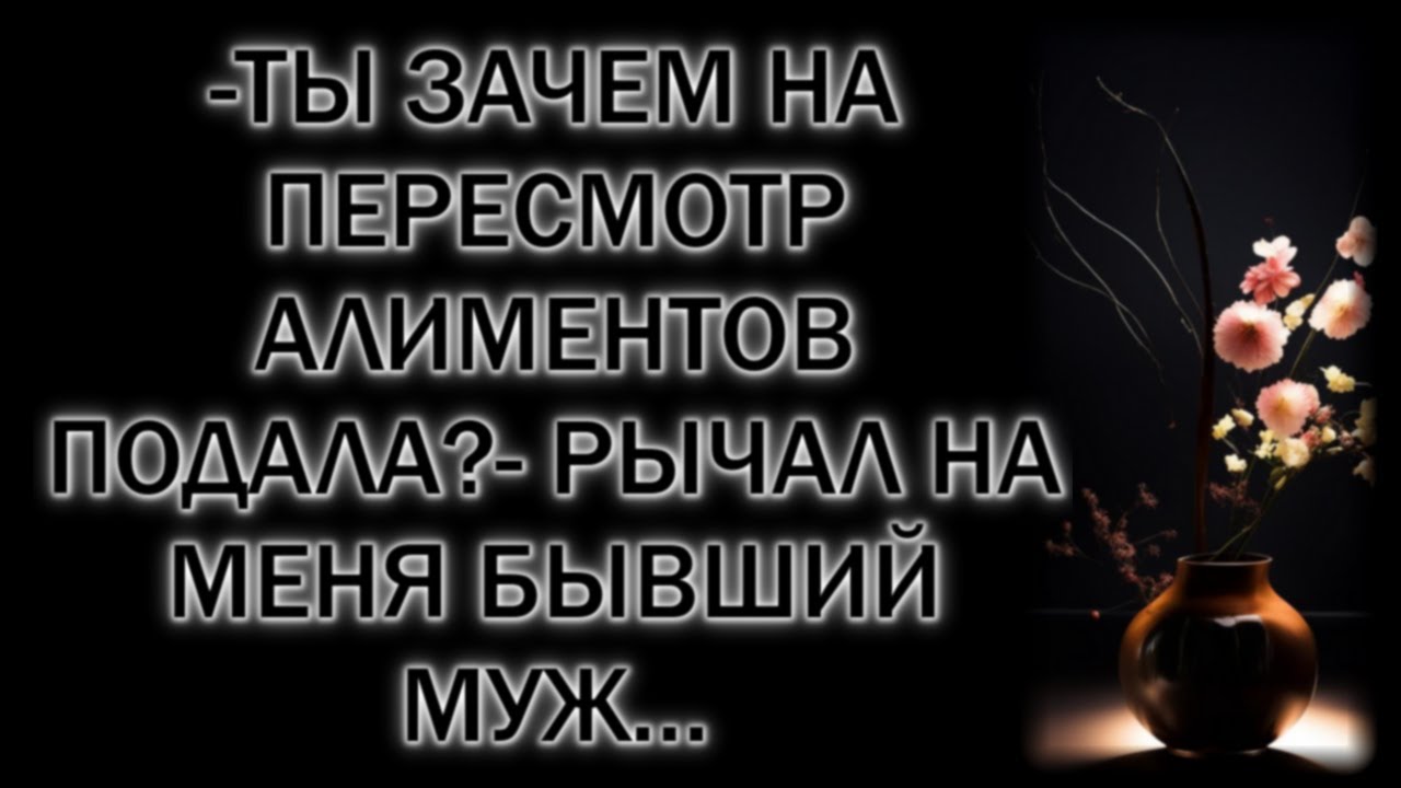 -Ты зачем на пересмотр алиментов подала?- рычал на меня бывший муж…