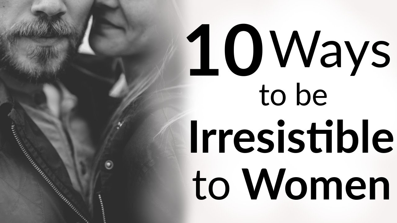 How To Be Irresistible To Women? 