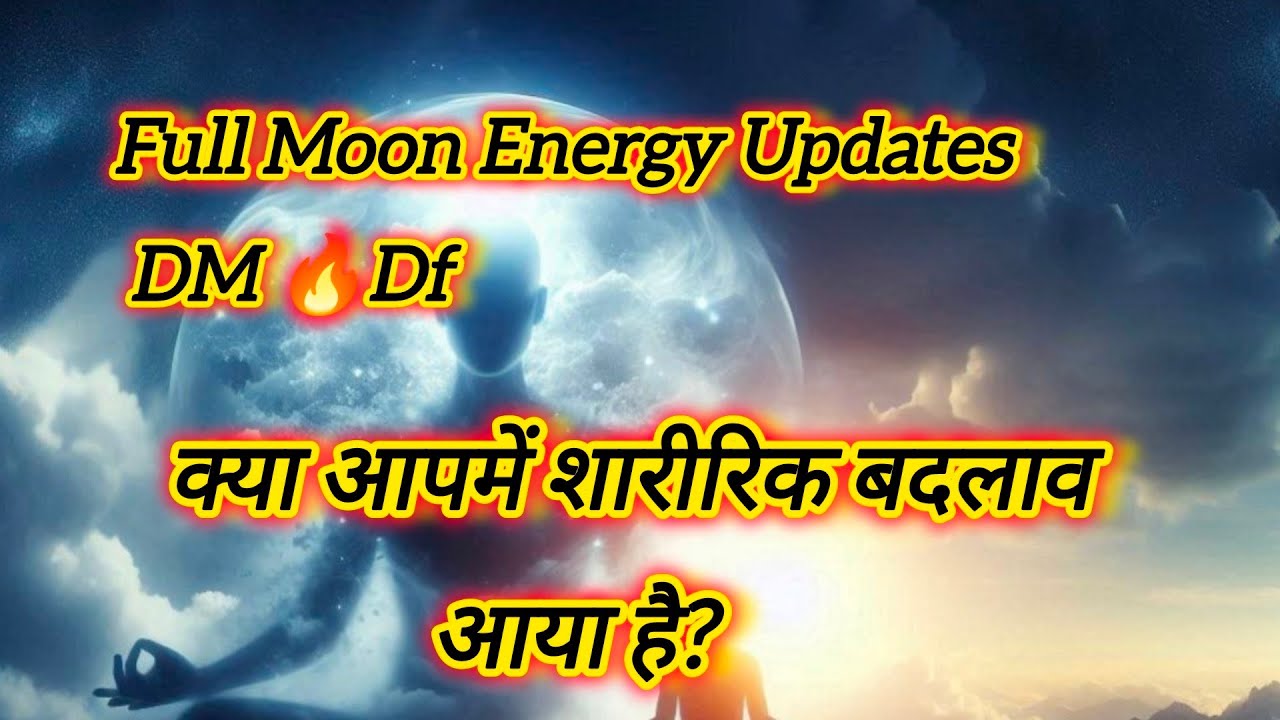 Full Moon Energy Updates DM Df आप में शारीरिक बदलाव क्या आया है?# ...