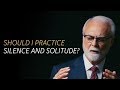 Should I practice silence and solitude?