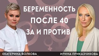 Беременность после 40. За и против.  Гинеколог Ирина Приказчикова и гинеколог Екатерина Волкова.
