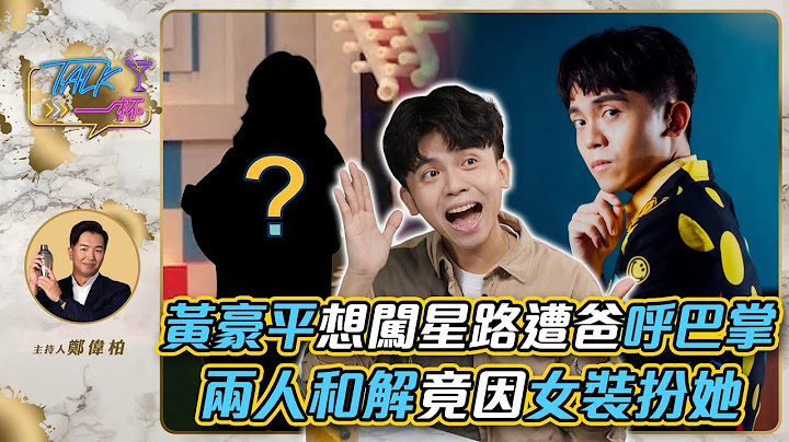 黃豪平想闖星路遭爸呼巴掌  兩人和解竟因女裝扮她《Talk一杯》EP.164