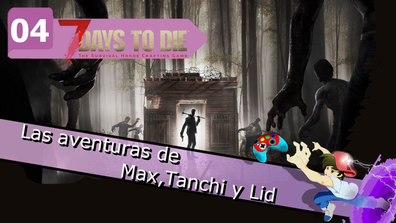 7 DAYS TO DIE - Las aventuras de Max, Tanchan y LidinLive - Parte 04