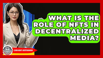 What Is The Role Of NFTs In Decentralized Media? - Learn About Libertarianism