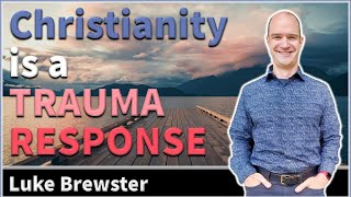 Christianity is a TRAUMA RESPONSE - Luke Brewster