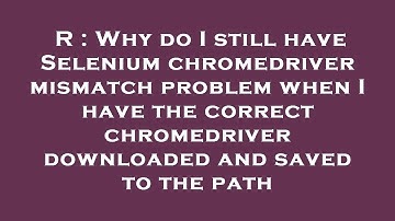 R : Why do I still have Selenium chromedriver mismatch problem when I have the correct chromedriver