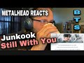 METALHEAD REACTS| Junkook BTS - Still With You