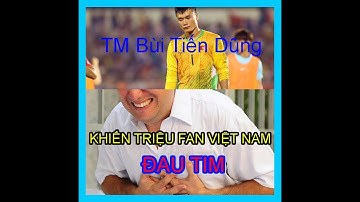 TM Bùi Tiến Dũng liên tục mắc sai Lầm , Khiến CĐV Việt Nam thốt tim