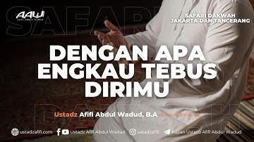 DENGAN APA ENGKAU TEBUS DIRIMU | Ustadz Afifi Abdul Wadud, B.A.