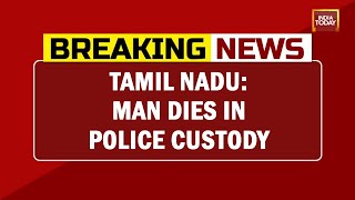 Tamil Nadu: Man Dies In Police Custody; Family Alleges Torture By Cops | Breaking News