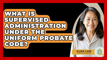 What Is Supervised Administration Under The Uniform Probate Code? - Elder Care Support Network