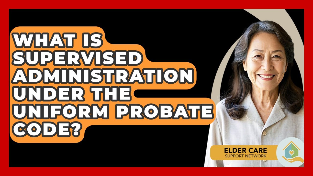 What Is Supervised Administration Under The Uniform Probate Code? - Elder Care Support Network