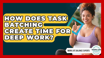 How Does Task Batching Create Time For Deep Work? - Work Life Balance Experts