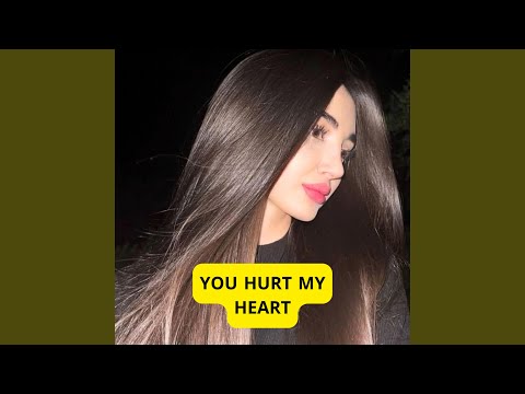 YOU HURT MY HEART