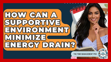 How Can A Supportive Environment Minimize Energy Drain? - The Time Management Pro