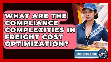 What Are The Compliance Complexities In Freight Cost Optimization? - Smart Logistics Network