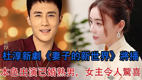 杜淳新劇《妻子的新世界》將播，本色出演已婚熟男，女主令人驚喜 - 天天要聞