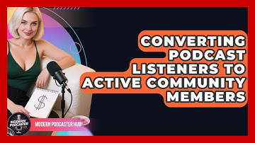 Converting Podcast Listeners To Active Community Members - Modern Podcaster Hub
