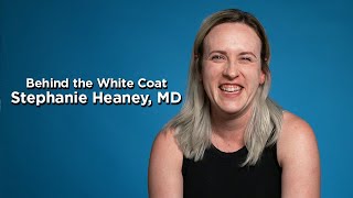 Behind the White Coat | Stephanie Heaney, MD
