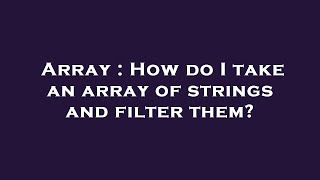 Array : How do I take an array of strings and filter them?