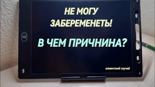 НЕ МОГУ ЗАБЕРЕМЕНЕТЬ! В чем причина? | клиентский случай