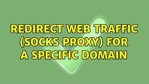 Redirect web traffic (SOCKS proxy) for a specific domain (3 Solutions!!)
