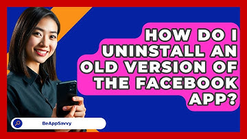 How Do I Uninstall An Old Version Of The Facebook App? - Be App Savvy