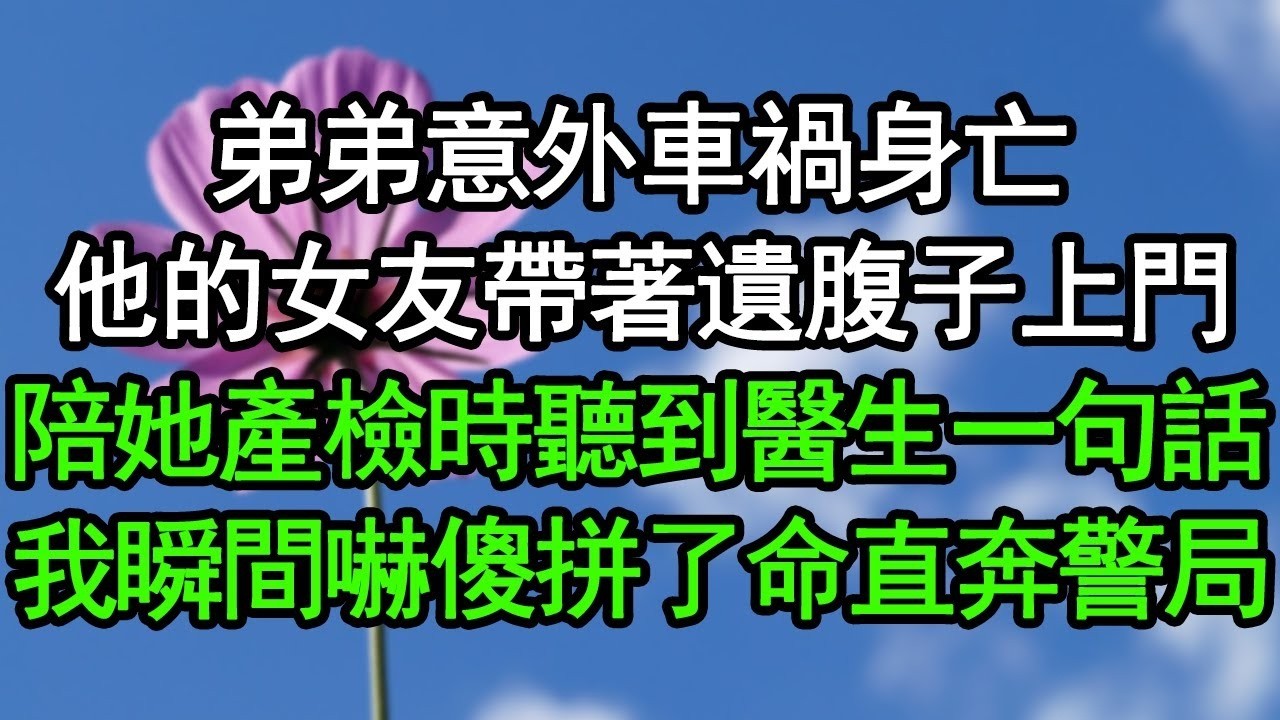 弟弟意外車禍身亡，他的女友帶著遺腹子上門，陪她產檢時聽到醫生一句話，我瞬間嚇傻拼了命直奔警局#深夜淺讀 #為人處世 #生活經驗 #情感故事