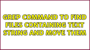 Unix & Linux: Grep command to find files containing text string and move them (6 Solutions!!)