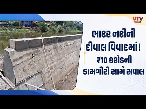 જસદણની ભાદર નદીની સંરક્ષણ દીવાલ વિવાદમાં, નબળી કામગીરીનો આક્ષેપ