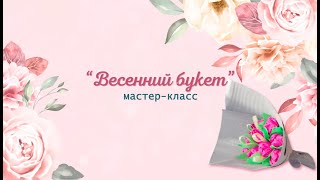 Мастер-класс &quot;Весенний букет&quot;