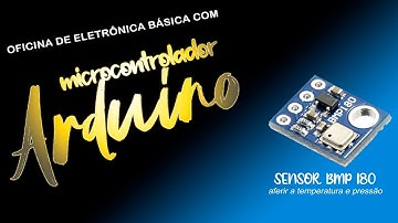 Sensor BMP 180 (Temperatura e Pressão) - Oficina de Eletrônica Básica com ARDUINO