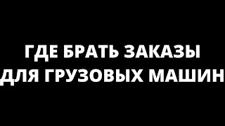 ГДЕ БРАТЬ ЗАКАЗЫ ДЛЯ ГРУЗОВЫХ МАШИН