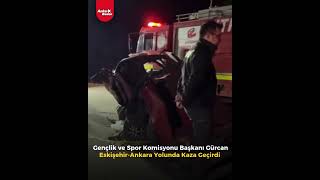 Gençlik ve Spor Komisyonu başkanı Gürcan Eskişehir Ankara yolunda kaza geçirdi