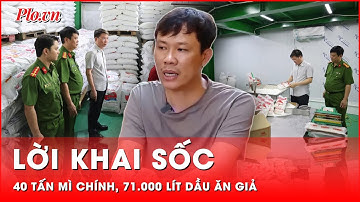 Sốc với lời khai giám đốc xưởng sản xuất 71 nghìn lít dầu ăn, 40 tấn mì chính giả ầm ầm ra lò