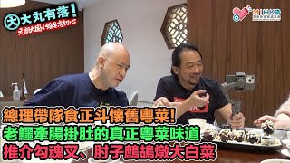 大丸有落 第471集a 元朗大圍小館毋忘初心飯聚A: 總理帶隊食正斗懐舊粵菜香港人去到天涯海角牽腸掛肚真正粵菜味道鱷魚請咗神秘嘉賓一齊食飯推介勾魂叉、肘子鷓鴣燉大白菜