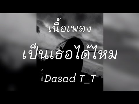 เป็นเธอได้ไหม-Dasad T_T [เนื้อเพลง]