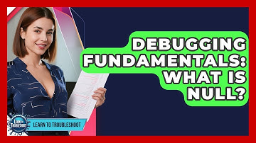 Debugging Fundamentals: What Is Null? - Learn To Troubleshoot