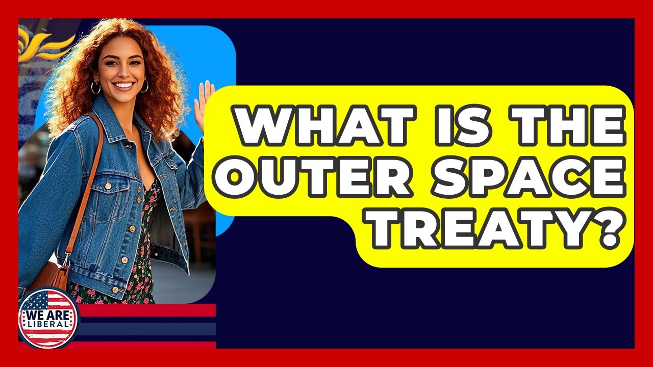 what-is-the-outer-space-treaty-we-are-liberal-youtube