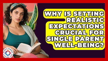Why Is Setting Realistic Expectations Crucial For Single Parent Well-being?