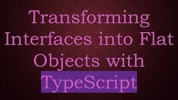 Transforming Interfaces into Flat Objects with TypeScript