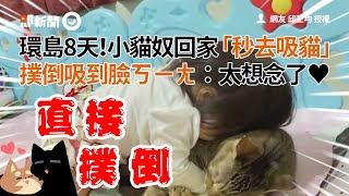 小貓奴出門環島8天回家秒飛撲愛貓狂吸太想念♥寵物動物毛孩小孩精選影片