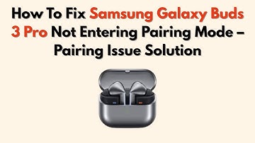 How To Fix Samsung Galaxy Buds 3 Pro Not Entering Pairing Mode – Pairing Issue Solution